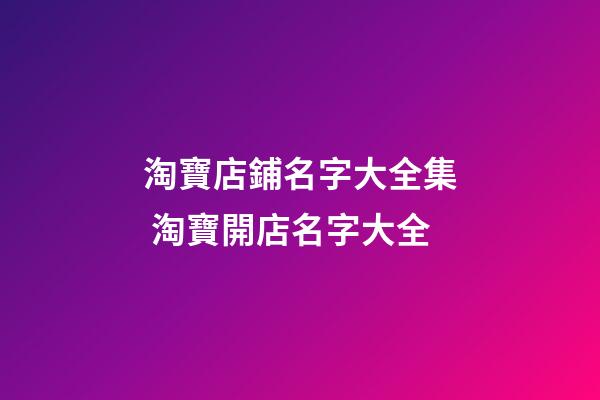 淘寶店鋪名字大全集 淘寶開店名字大全-第1張-店鋪起名-玄機(jī)派
